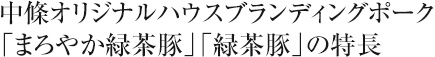 中條オリジナルハウスブランディングポーク「まろやか緑茶豚」「緑茶豚」の特徴